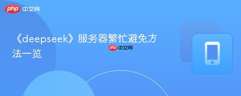 《deepseek》服务器繁忙避免方法一览