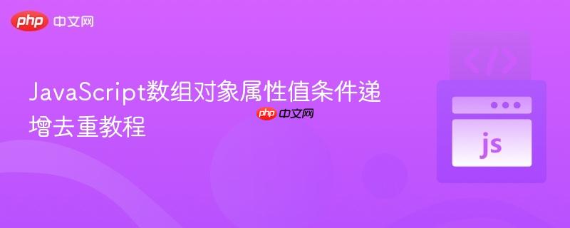 JavaScript数组对象属性值条件递增去重教程

