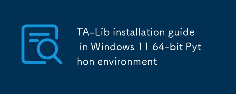 Guide d'installation de TA-Lib dans l'environnement Python Windows 11 64 bits