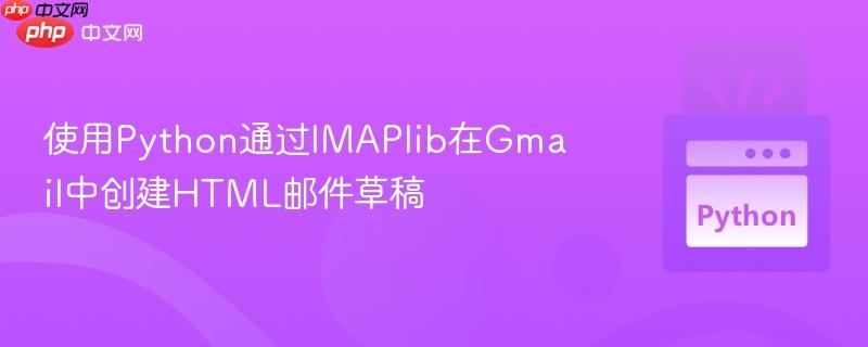使用Python通过IMAPlib在Gmail中创建HTML邮件草稿
