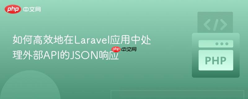 如何高效地在laravel应用中处理外部api的json响应