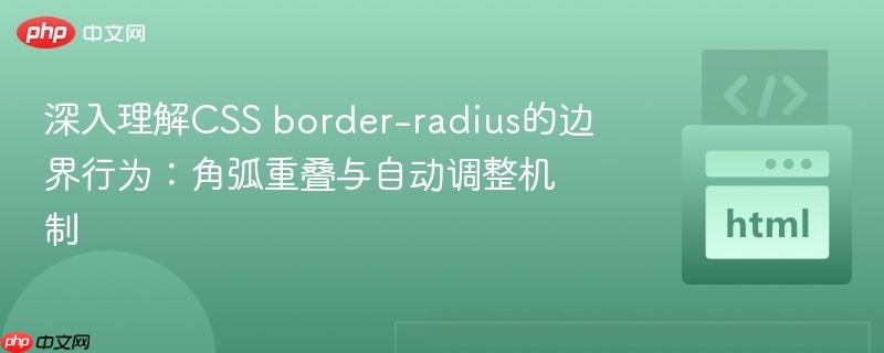 深入理解CSS border-radius的边界行为:角弧重叠与自动调整机制