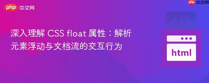 深入理解 CSS float 属性:解析元素浮动与文档流的交互行为