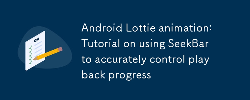Animation Android Lottie : Tutoriel sur l'utilisation de SeekBar pour contrôler avec précision la progression de la lecture