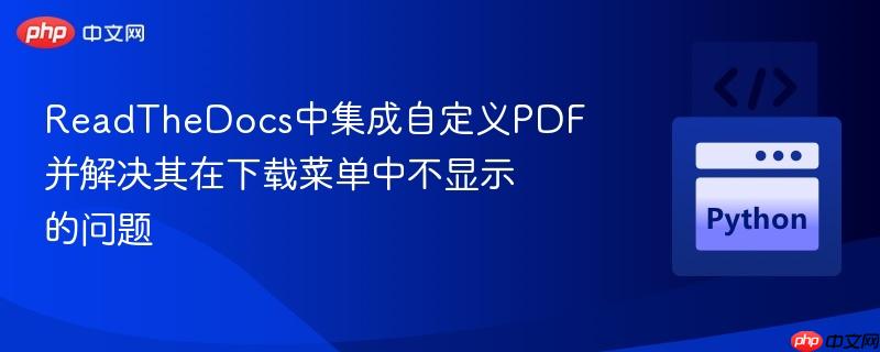 ReadTheDocs中集成自定义PDF并解决其在下载菜单中不显示的问题