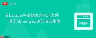 在Laravel中高效合并PDF文件：基于libmergepdf的专业指南