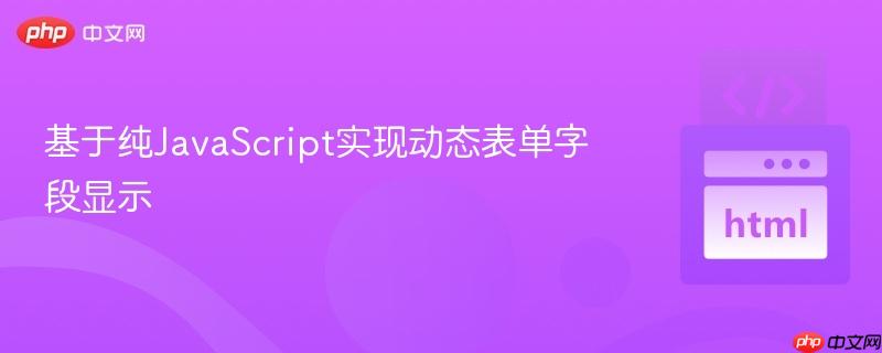 基于纯JavaScript实现动态表单字段显示
