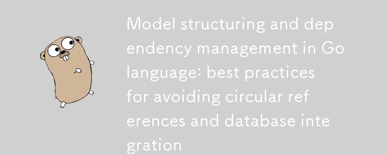 Structuration des modèles et gestion des dépendances en langage Go : bonnes pratiques pour éviter les références circulaires et l'intégration de bases de données