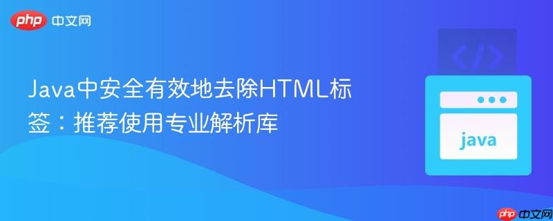 Java中安全有效地去除HTML标签：推荐使用专业解析库
