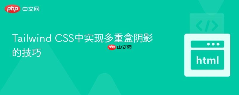 Tailwind CSS中实现多重盒阴影的技巧
