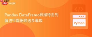 Pandas DataFrame根据特定列值进行数据筛选与截取