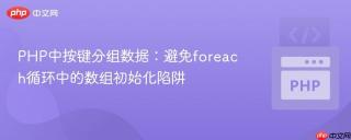 PHP中按键分组数据：避免foreach循环中的数组初始化陷阱