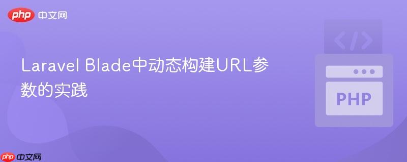 Laravel Blade中动态构建URL参数的实践

