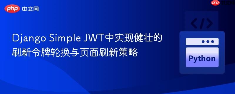 Django Simple JWT中实现健壮的刷新令牌轮换与页面刷新策略
