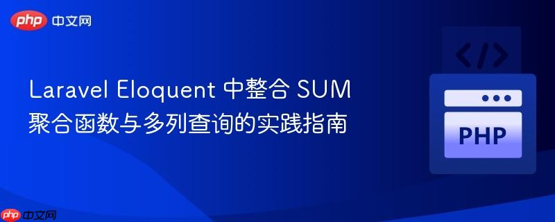 laravel eloquent 中整合 sum 聚合函数与多列查询的实践指南