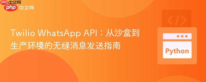 Twilio WhatsApp API：从沙盒到生产环境的无缝消息发送指南
