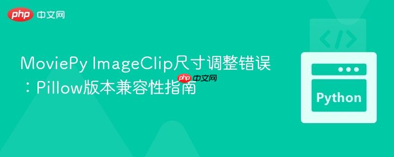 MoviePy ImageClip尺寸调整错误:Pillow版本兼容性指南