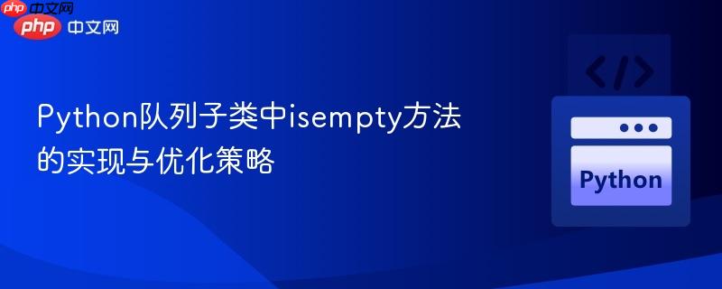 python队列子类中isempty方法的实现与优化策略
