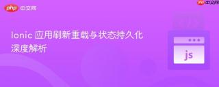 ionic 应用刷新重载与状态持久化深度解析