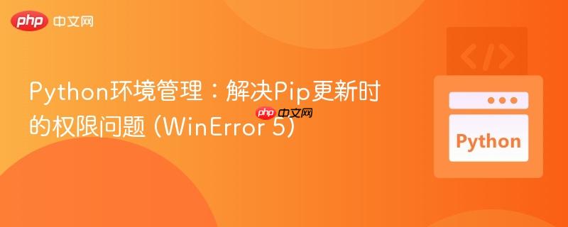 Python环境管理：解决Pip更新时的权限问题 (WinError 5)
