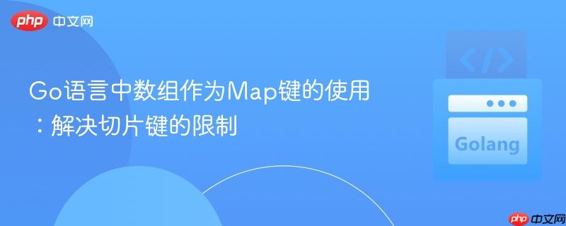 Go语言中数组作为Map键的使用：解决切片键的限制
