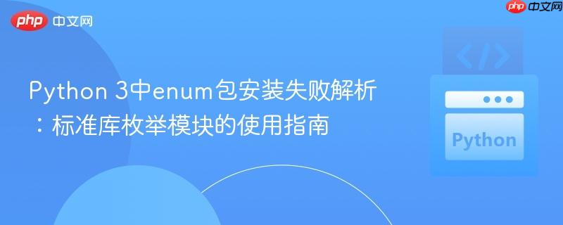 Python 3中enum包安装失败解析：标准库枚举模块的使用指南
