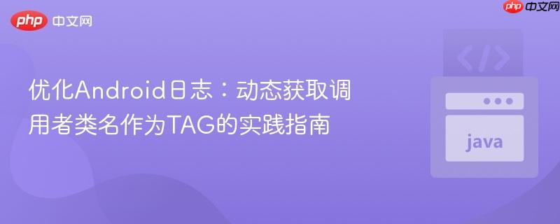 优化Android日志:动态获取调用者类名作为TAG的实践指南