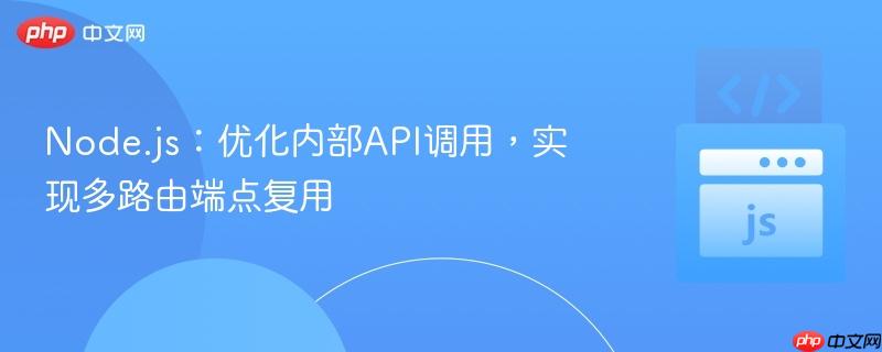 Node.js：优化内部API调用，实现多路由端点复用