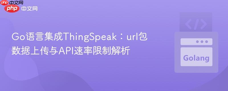 Go语言集成ThingSpeak：url包数据上传与API速率限制解析
