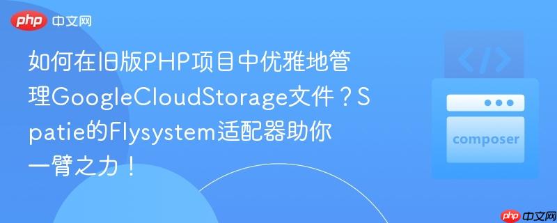 如何在旧版PHP项目中优雅地管理GoogleCloudStorage文件？Spatie的Flysystem适配器助你一臂之力！