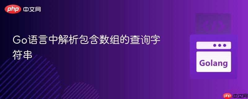 Go语言中解析包含数组的查询字符串
