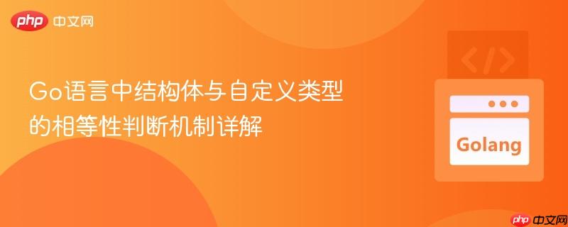 go语言中结构体与自定义类型的相等性判断机制详解