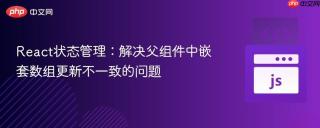 React状态管理：解决父组件中嵌套数组更新不一致的问题