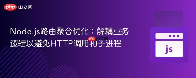 Node.js路由聚合优化:解耦业务逻辑以避免HTTP调用和子进程