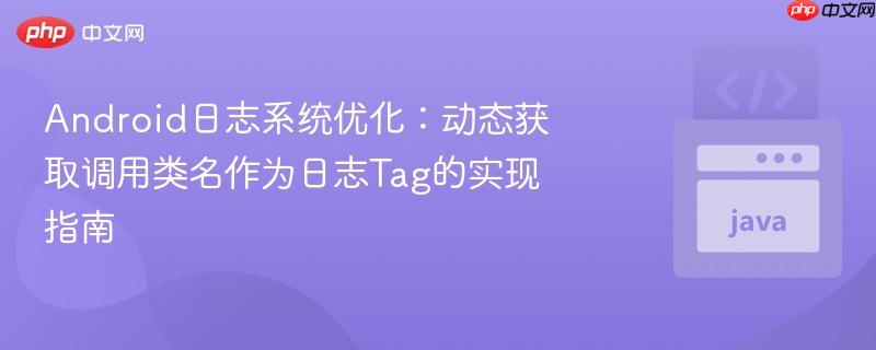 android日志系统优化:动态获取调用类名作为日志tag的实现指南