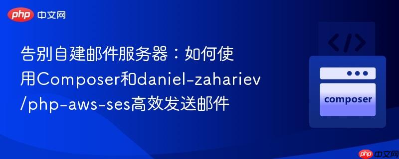 告别自建邮件服务器：如何使用composer和daniel-zahariev/php-aws-ses高效发送邮件