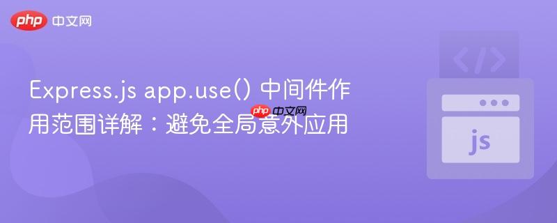 Express.js app.use() 中间件作用范围详解：避免全局意外应用