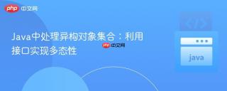 Java中处理异构对象集合：利用接口实现多态性