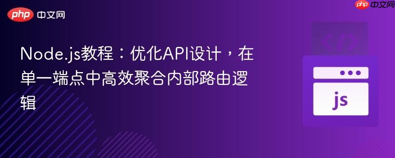 Node.js教程：优化API设计，在单一端点中高效聚合内部路由逻辑