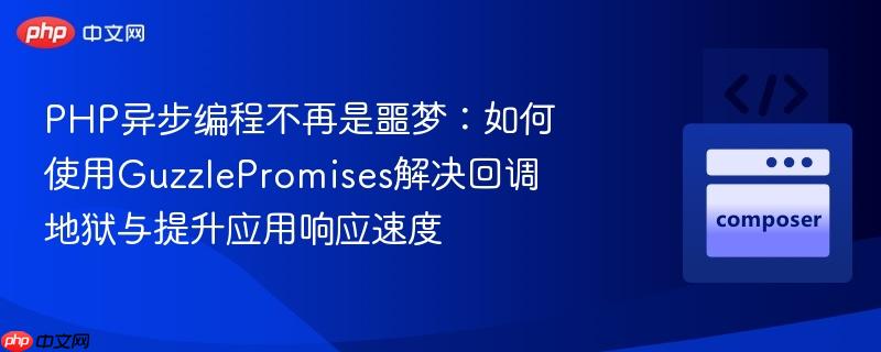 php异步编程不再是噩梦：如何使用guzzlepromises解决回调地狱与提升应用响应速度