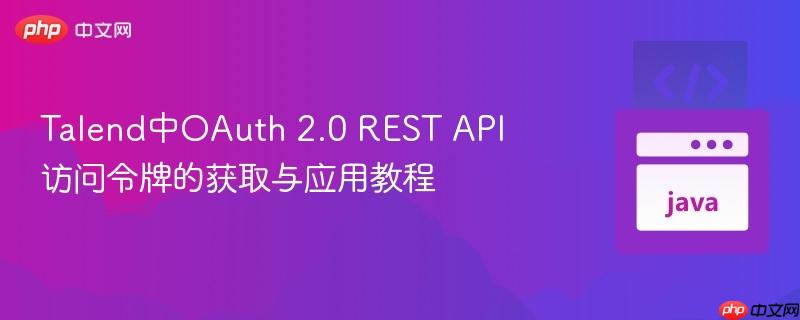 talend中oauth 2.0 rest api访问令牌的获取与应用教程