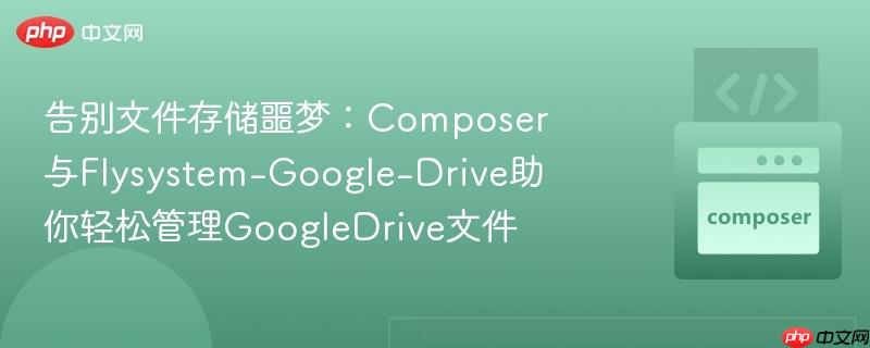 告别文件存储噩梦：composer与flysystem-google-drive助你轻松管理googledrive文件