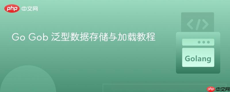 Go Gob 泛型数据存储与加载教程
