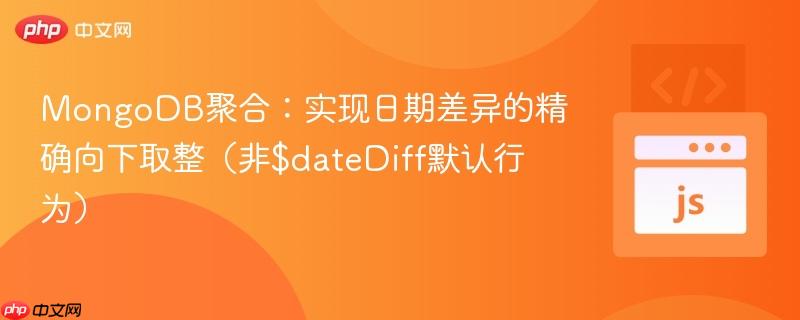MongoDB聚合：实现日期差异的精确向下取整（非$dateDiff默认行为）
