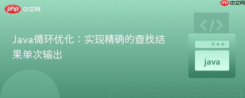 Java循环优化：实现精确的查找结果单次输出
