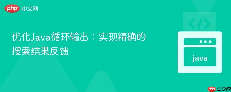优化Java循环输出：实现精确的搜索结果反馈