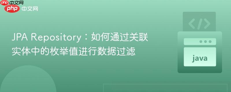 JPA Repository：如何通过关联实体中的枚举值进行数据过滤
