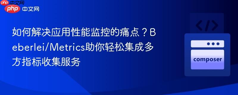 如何解决应用性能监控的痛点?beberlei/metrics助你轻松集成多方指标收集服务