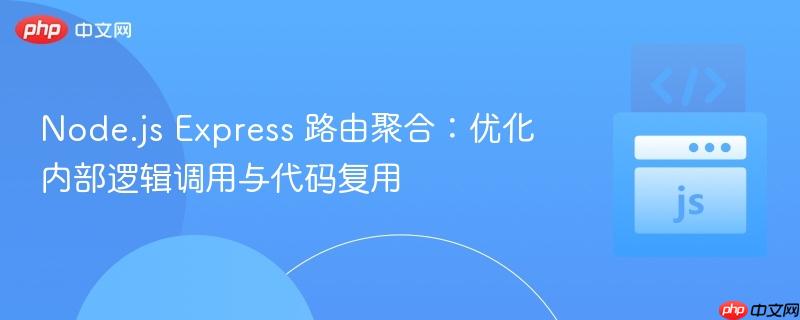 Node.js Express 路由聚合：优化内部逻辑调用与代码复用