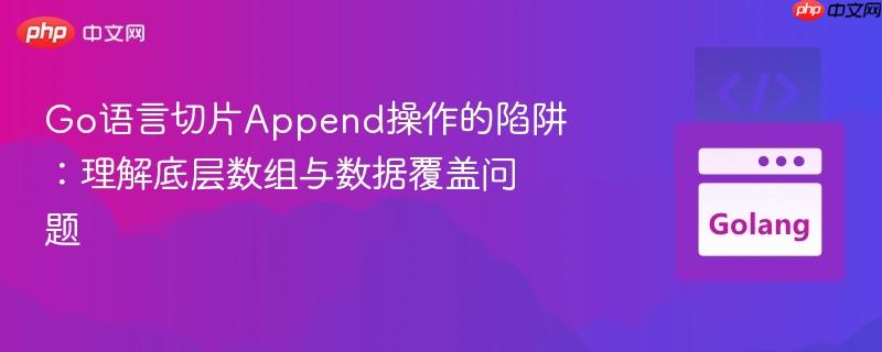 Go语言切片Append操作的陷阱：理解底层数组与数据覆盖问题
